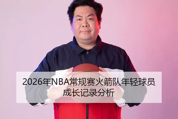2026年NBA常规赛火箭队年轻球员成长记录分析