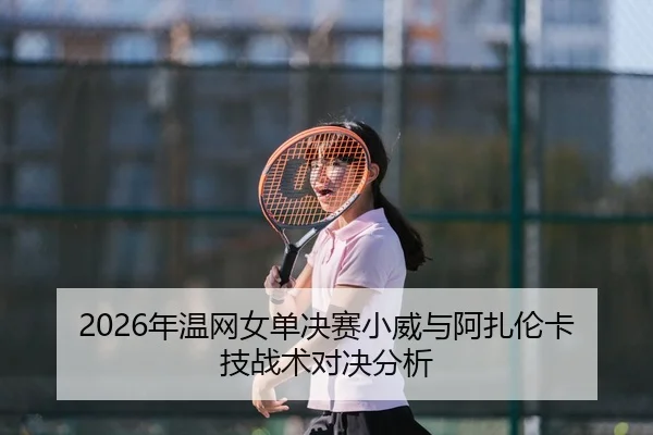 2026年温网女单决赛小威与阿扎伦卡技战术对决分析