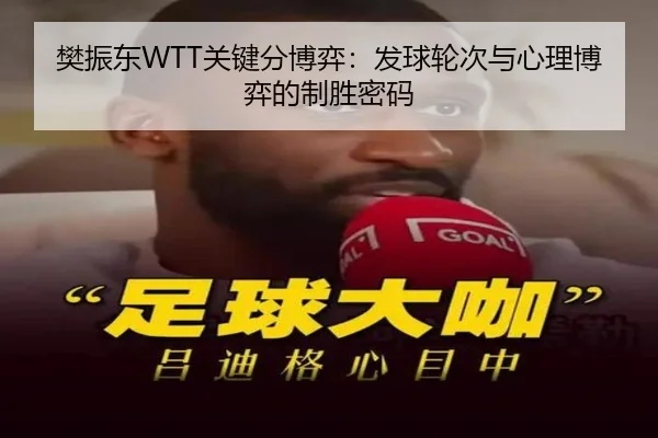 樊振东WTT关键分博弈：发球轮次与心理博弈的制胜密码