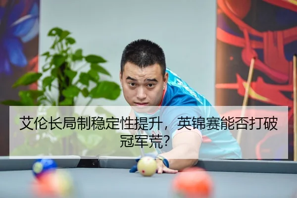 艾伦长局制稳定性提升，英锦赛能否打破冠军荒？