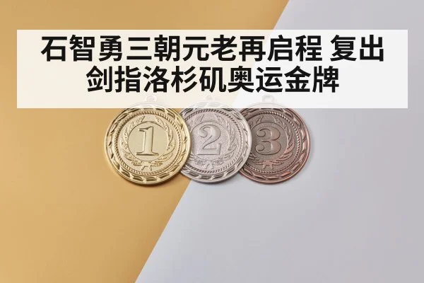石智勇三朝元老再启程 复出剑指洛杉矶奥运金牌