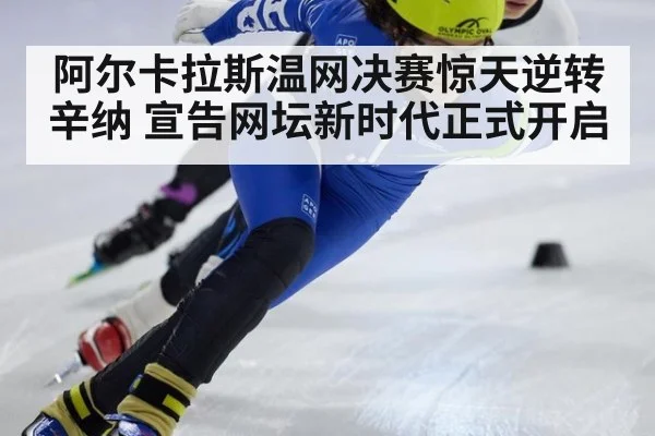 阿尔卡拉斯温网决赛惊天逆转辛纳 宣告网坛新时代正式开启