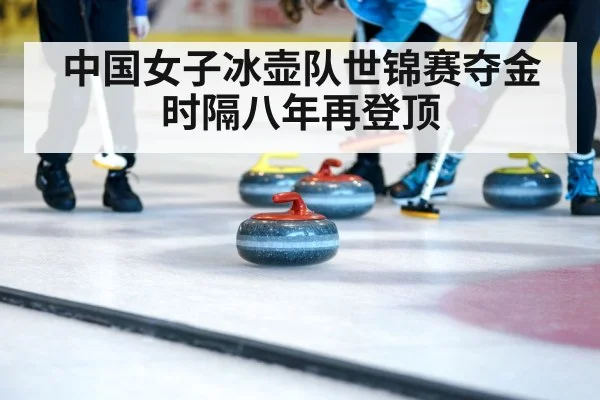 中国女子冰壶队世锦赛夺金时隔八年再登顶