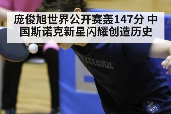 庞俊旭世界公开赛轰147分 中国斯诺克新星闪耀创造历史